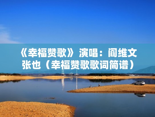 《幸福赞歌》 演唱：阎维文 张也（幸福赞歌歌词简谱）