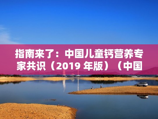 指南来了：中国儿童钙营养专家共识（2019 年版）（中国儿童补钙观点指南）