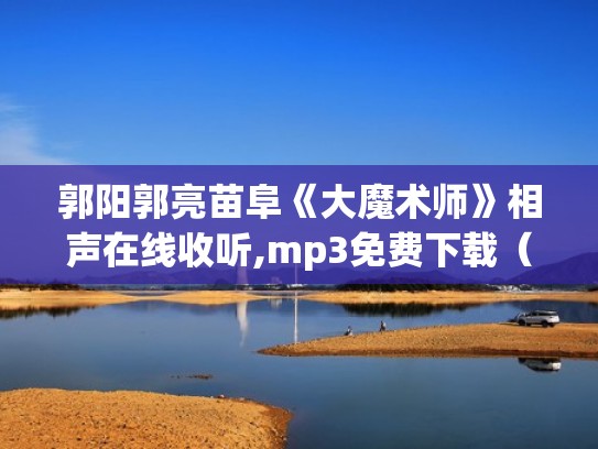 郭阳郭亮苗阜《大魔术师》相声在线收听,mp3免费下载（郭阳郭亮 大魔术师）