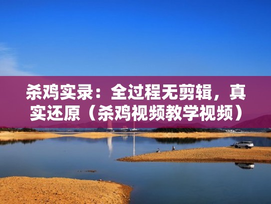 杀鸡实录：全过程无剪辑，真实还原（杀鸡视频教学视频）