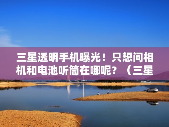 三星透明手机曝光！只想问相机和电池听筒在哪呢？（三星透明手机s800）