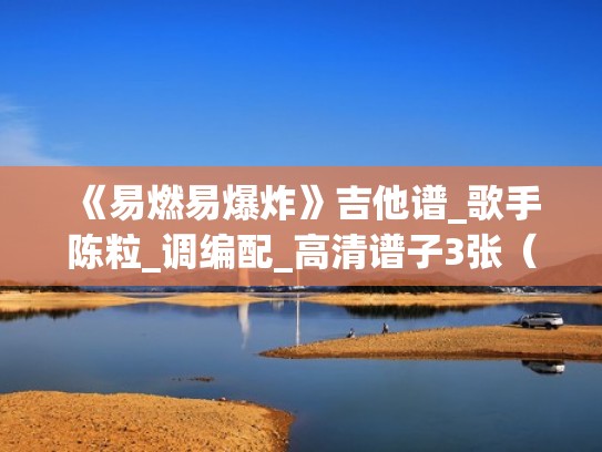 《易燃易爆炸》吉他谱_歌手陈粒_调编配_高清谱子3张（易燃易爆炸的吉他谱）