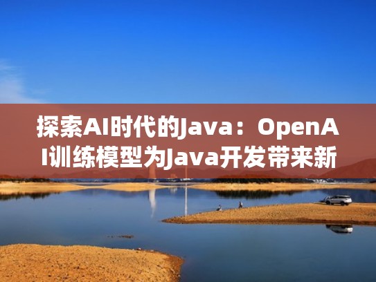 探索AI时代的Java：OpenAI训练模型为Java开发带来新可能（java开发opencv）