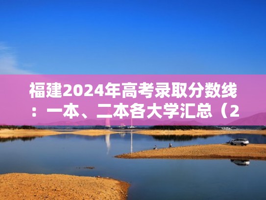 福建2024年高考录取分数线:一本、二本各大学汇总(20年福建高考本科录取线是多少分) 福建2024年高考录取分数线:一本、二本各大学汇总(20年福建高考本科录取线是多少分)