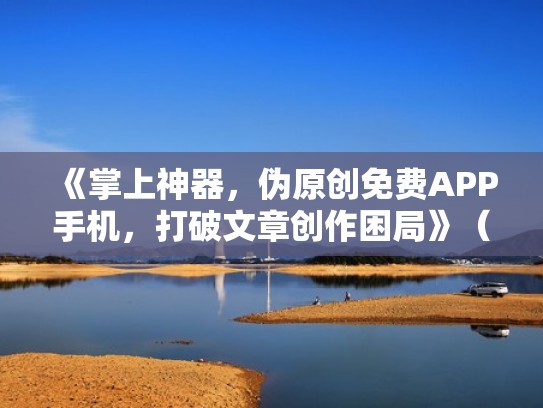 《掌上神器，伪原创免费APP手机，打破文章创作困局》（掌上小说免费版本下载）
