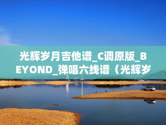 光辉岁月吉他谱_C调原版_BEYOND_弹唱六线谱（光辉岁月吉他谱c调高清完整）