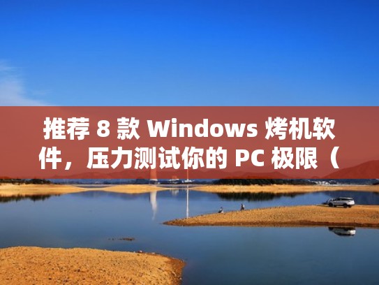 推荐 8 款 Windows 烤机软件，压力测试你的 PC 极限（烤机测试用什么软件）