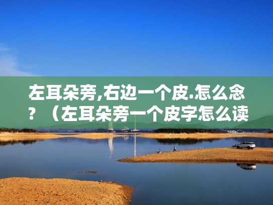 左耳朵旁,右边一个皮.怎么念？（左耳朵旁一个皮字怎么读）