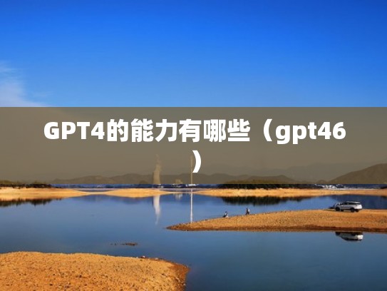 GPT4的能力有哪些（gpt46）
