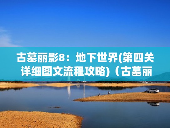 古墓丽影8:地下世界(第四关 详细图文流程攻略)(古墓丽影8第四关怎么过) 古墓丽影8:地下世界(第四关 详细图文流程攻略)(古墓丽影8第四关怎么过)