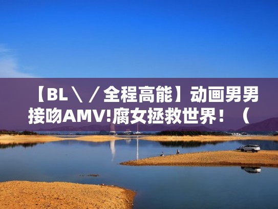 【BL＼／全程高能】动画男男接吻AMV!腐女拯救世界！（男男接吻动漫头像情侣）