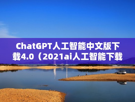 ChatGPT人工智能中文版下载4.0（2021ai人工智能下载）