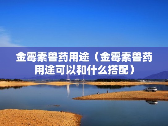 金霉素兽药用途（金霉素兽药用途可以和什么搭配）