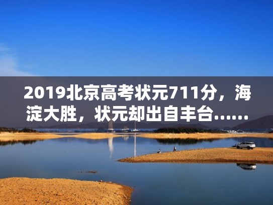 2019北京高考状元711分，海淀大胜，状元却出自丰台……（2019年北京高考状元分数是多少）