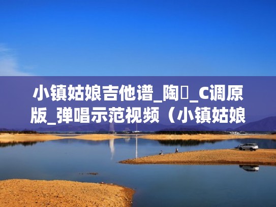 小镇姑娘吉他谱_陶喆_C调原版_弹唱示范视频(小镇姑娘吉他谱抖音弹唱) 小镇姑娘吉他谱_陶喆_C调原版_弹唱示范视频(小镇姑娘吉他谱抖音弹唱)