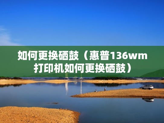 如何更换硒鼓（惠普136wm打印机如何更换硒鼓）