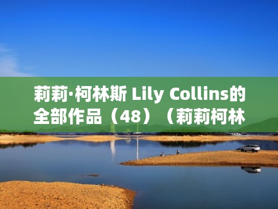 莉莉·柯林斯 Lily Collins的全部作品（48）（莉莉柯林斯jamie）