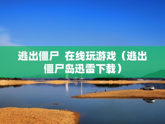 逃出僵尸  在线玩游戏（逃出僵尸岛迅雷下载）