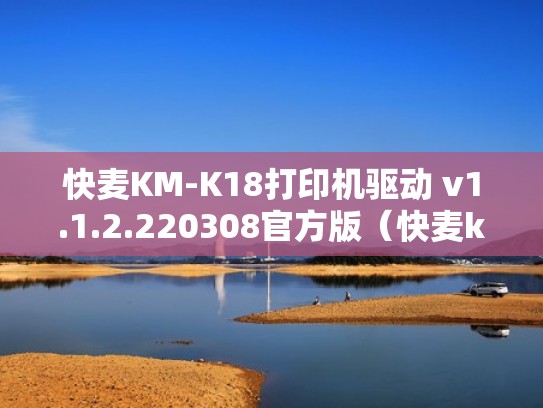 快麦KM-K18打印机驱动 v1.1.2.220308官方版（快麦km106打印机驱动）