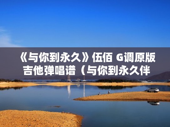 《与你到永久》伍佰 G调原版 吉他弹唱谱（与你到永久伴奏mv）