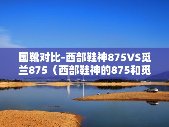 国靴对比-西部鞋神875VS觅兰875（西部鞋神的875和觅兰）
