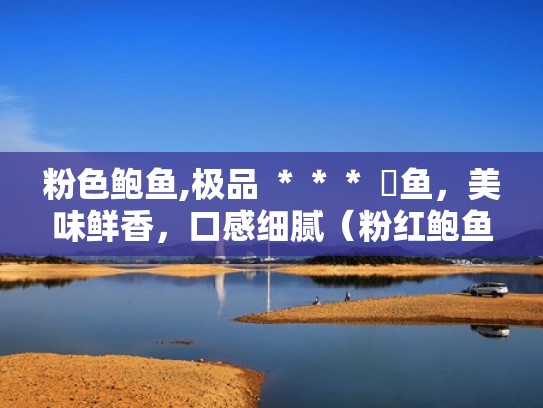 粉色鲍鱼,极品 ＊＊＊ 鮑鱼，美味鲜香，口感细腻（粉红鲍鱼寓意）