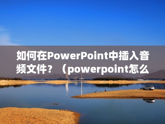 如何在PowerPoint中插入音频文件？（powerpoint怎么添加音频）