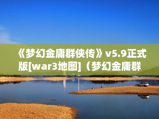 《梦幻金庸群侠传》v5.9正式版[war3地图]（梦幻金庸群侠传任务怎么做）