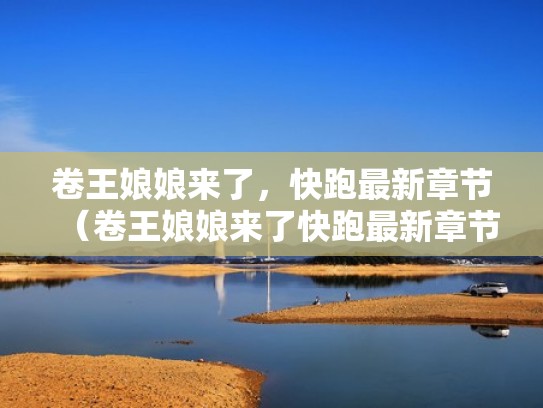 卷王娘娘来了，快跑最新章节（卷王娘娘来了快跑最新章节更新日期）