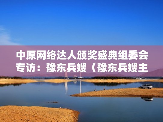 中原网络达人颁奖盛典组委会专访：豫东兵嫂（豫东兵嫂主页）