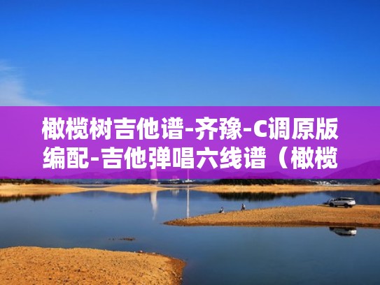 橄榄树吉他谱-齐豫-C调原版编配-吉他弹唱六线谱(橄榄树吉他谱高清版c调) 橄榄树吉他谱-齐豫-C调原版编配-吉他弹唱六线谱(橄榄树吉他谱高清版c调)