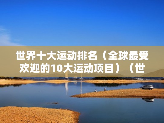 世界十大运动排名（全球最受欢迎的10大运动项目）（世界前10大运动）