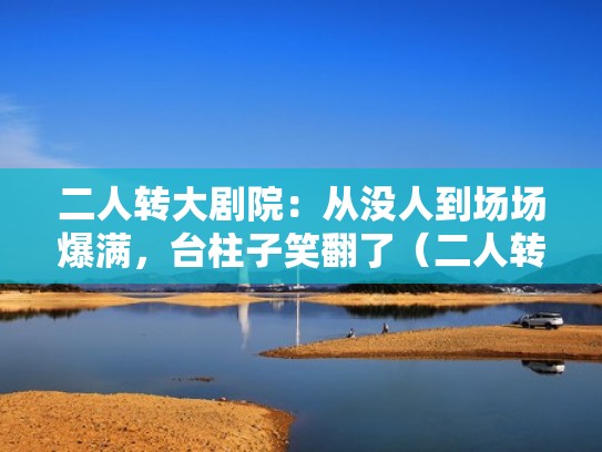 二人转大剧院：从没人到场场爆满，台柱子笑翻了（二人转的剧目）