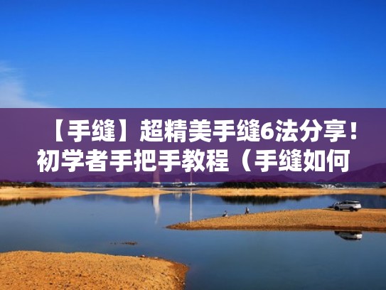 【手缝】超精美手缝6法分享！初学者手把手教程（手缝如何缝的整齐）