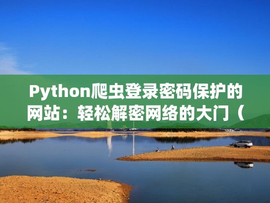 Python爬虫登录密码保护的网站:轻松解密网络的大门(爬虫登录密码加密) Python爬虫登录密码保护的网站:轻松解密网络的大门(爬虫登录密码加密)