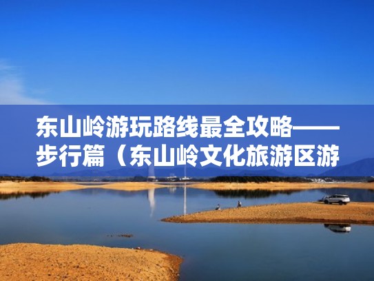 东山岭游玩路线最全攻略——步行篇（东山岭文化旅游区游玩攻略）