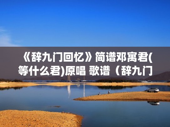 《辞九门回忆》简谱邓寓君(等什么君)原唱 歌谱（辞九门回忆歌曲原唱完整版）