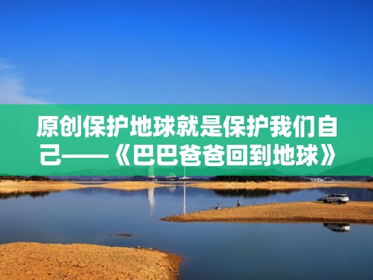 原创保护地球就是保护我们自己——《巴巴爸爸回到地球》导读（巴巴爸爸回到地球大班教案）