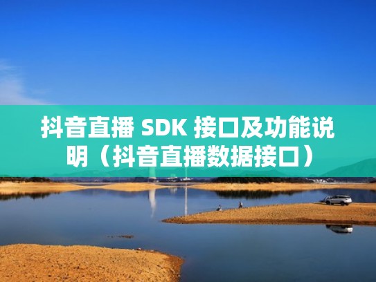 抖音直播 SDK 接口及功能说明（抖音直播数据接口）