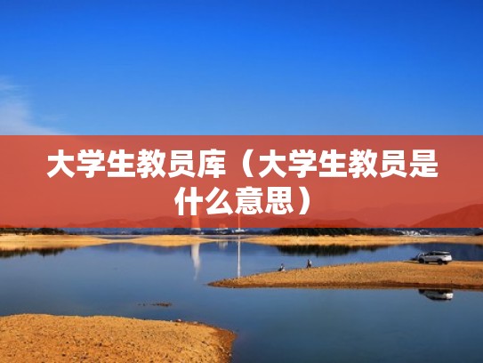 大学生教员库（大学生教员是什么意思）