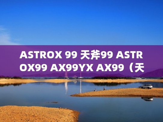 ASTROX 99 天斧99 ASTROX99 AX99YX AX99（天斧ax99和天斧99区别）