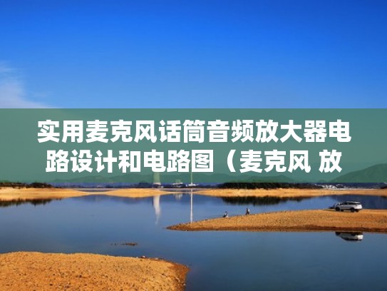 实用麦克风话筒音频放大器电路设计和电路图（麦克风 放大电路）