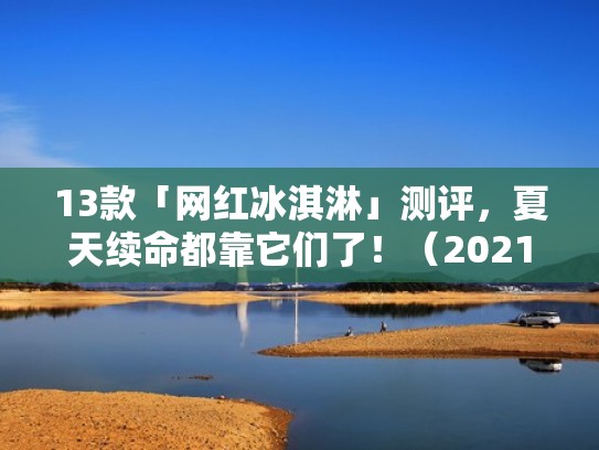 13款「网红冰淇淋」测评，夏天续命都靠它们了！（2021年网红冰淇淋有哪些）