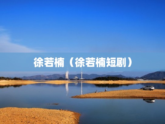 徐若楠（徐若楠短剧）