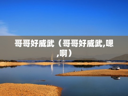 哥哥好威武（哥哥好威武,嗯,啊）