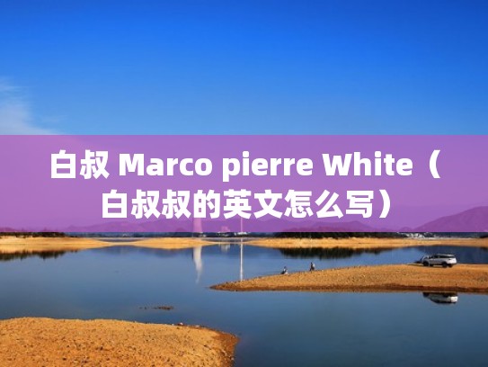 白叔 Marco pierre White（白叔叔的英文怎么写）