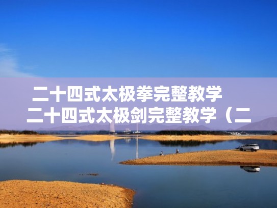 二十四式太极拳完整教学     二十四式太极剑完整教学（二十四式太极剑分解动作）