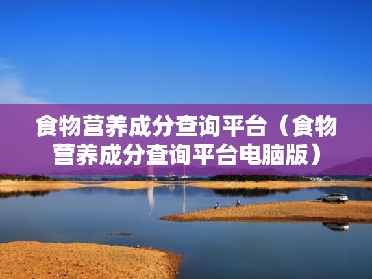 食物营养成分查询平台（食物营养成分查询平台电脑版）