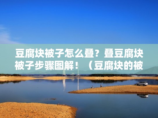 豆腐块被子怎么叠？叠豆腐块被子步骤图解！（豆腐块的被怎么叠）