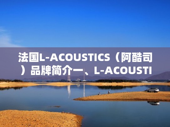 法国L-ACOUSTICS(阿酷司)品牌简介一、L-ACOUSTICS历史(法国阿酷司音响官方网) 法国L-ACOUSTICS(阿酷司)品牌简介一、L-ACOUSTICS历史(法国阿酷司音响官方网)